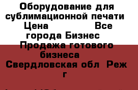 Оборудование для сублимационной печати › Цена ­ 110 000 - Все города Бизнес » Продажа готового бизнеса   . Свердловская обл.,Реж г.